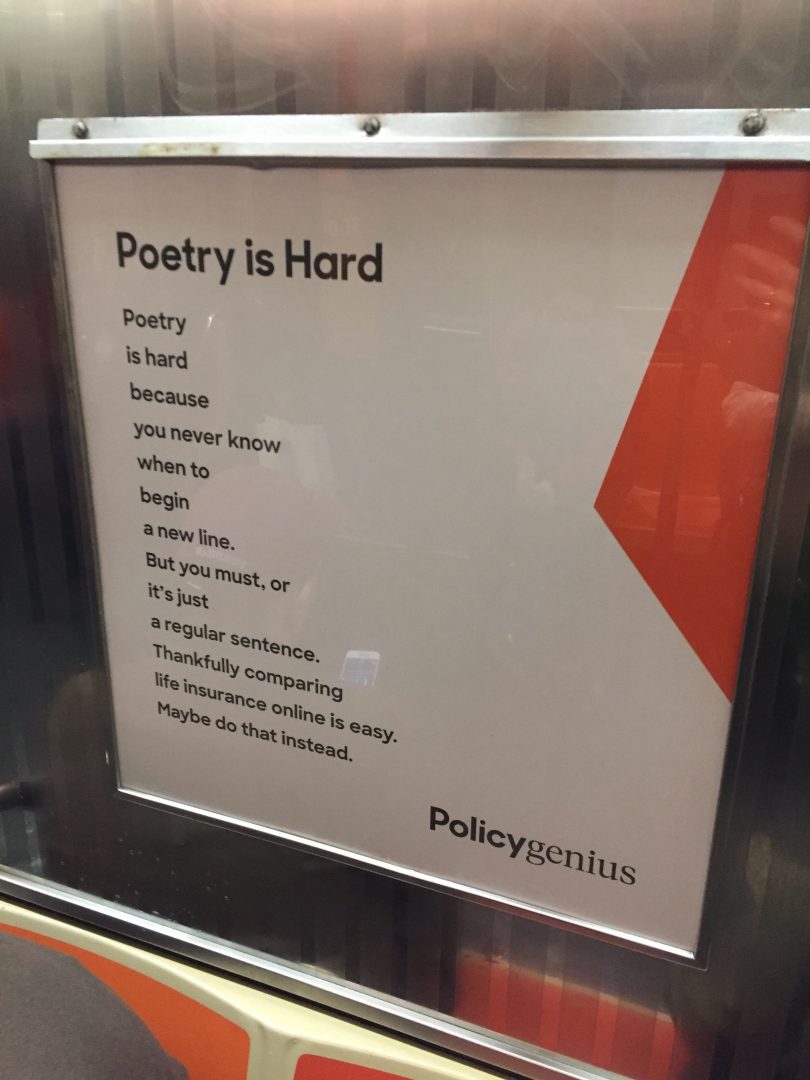 Poetry / is hard / because / you never know / when to / begin / a new line. / But you must, or / it's just / a regular sentence. / Thankfully compare / life insurance online is easy.  / Maybe do that instead.