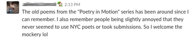 The old poems from the "Poetry in MOtion" series has been around since I can remember. I also remember people being slightly annoyed that they never seemed to use NYC poets or took submissions. So I welcome the mockery lol